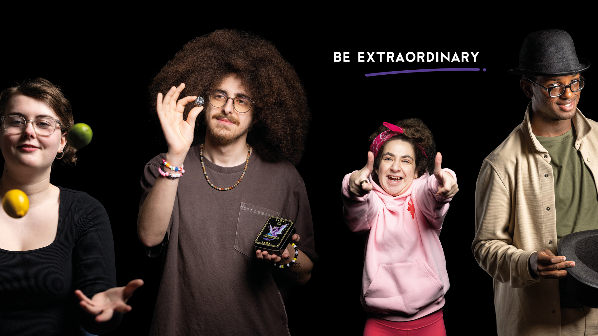 Be Extraordinary Campaign - 4 of our students from across HRUC - left to right - Lucy is juggling lemons and limes and wears glasses, Zakaria is looking at dice has a long afro hairstyle and wears a beaded necklace and bracelets, Mia  is giving a thumbs up and wearing all pink, Mahdi is wearing a bowler style hat and holding a hat as well, he also wears glasses. The Be Extraordinary logo is on the black background.